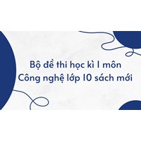 Bộ đề thi học kì 1 môn Công nghệ lớp 10 sách mới có đáp án