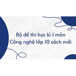 Bộ đề thi học kì 1 môn Công nghệ lớp 10 sách mới có đáp án