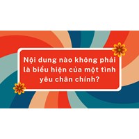Nội dung nào không phải là biểu hiện của một tình yêu chân chính?