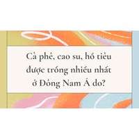 Cà phê, cao su, hồ tiêu được trồng nhiều nhất ở Đông Nam Á do?
