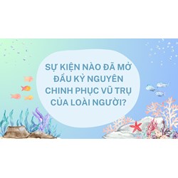 Sự kiện nào đã mở đầu kỷ nguyên chinh phục vũ trụ của loài người?