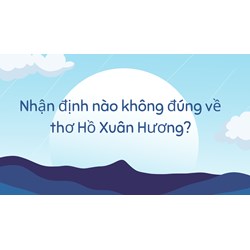 Nhận định nào không đúng về thơ Hồ Xuân Hương?
