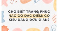 Cho biết trang phục nào có đặc điểm: Có kiểu dáng đơn giản?