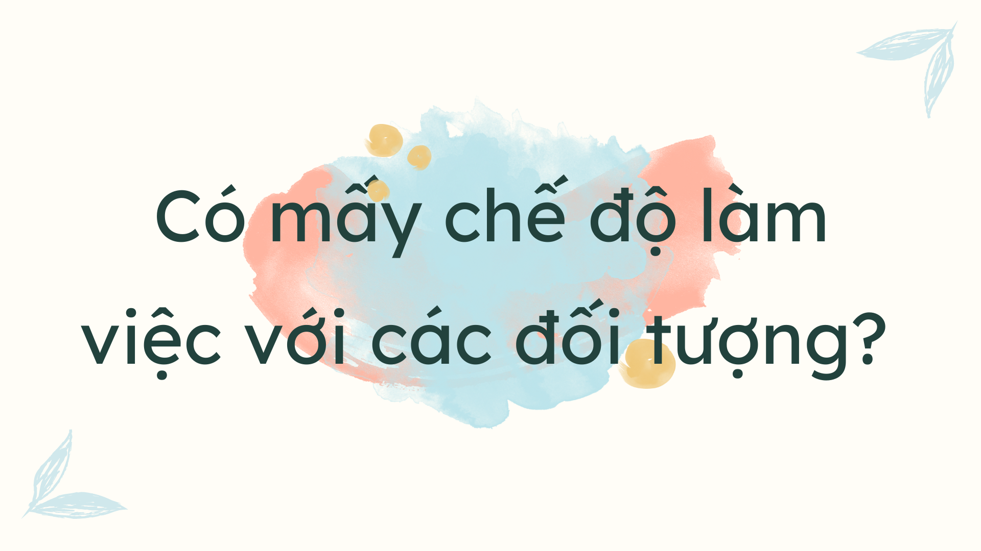 Có Mấy Chế Độ Làm Việc Với Các Đối Tượng - Tìm Hiểu Ngay