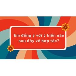 Em đồng ý với ý kiến nào sau đây về hợp tác?