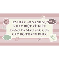 Em hãy so sánh sự khác biệt về kiểu dáng và màu sắc của các bộ trang phục
