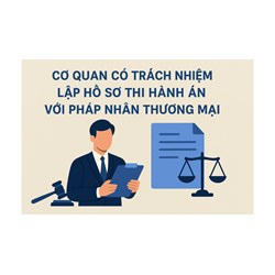 Cơ quan có trách nhiệm lập hồ sơ thi hành án với pháp nhân thương mại?