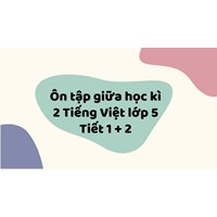Ôn tập giữa học kì 2 Tiếng Việt lớp 5 Tiết 1 + 2
