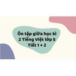 Ôn tập giữa học kì 2 Tiếng Việt lớp 5 Tiết 1 + 2