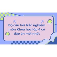 Bộ câu hỏi trắc nghiệm môn Khoa học lớp 4 có đáp án mới nhất