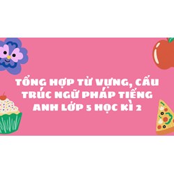 Tổng hợp từ vựng, cấu trúc ngữ pháp tiếng Anh lớp 5 học kì 2