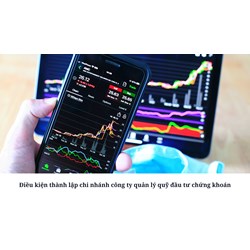 Điều kiện thành lập chi nhánh công ty quản lý quỹ đầu tư chứng khoán