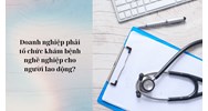 Doanh nghiệp phải tổ chức khám bệnh nghề nghiệp cho người lao động?