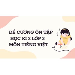 Đề cương ôn tập học kì 2 lớp 3 môn Tiếng Việt chi tiết nhất