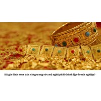 Hộ gia đình mua bán vàng trang sức mỹ nghệ phải thành lập doanh nghiệp?