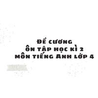 Đề cương ôn tập học kì 2 môn tiếng Anh lớp 4 chi tiết, mới nhất