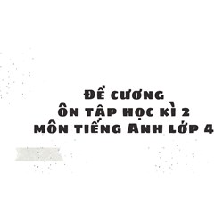 Đề cương ôn tập học kì 2 môn tiếng Anh lớp 4 chi tiết, mới nhất