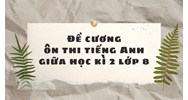 Đề cương ôn thi tiếng Anh giữa học kì 2 lớp 8 đầy đủ, chi tiết nhất