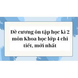 Đề cương ôn tập <strong>học</strong> kì 2 môn Khoa <strong>học</strong> <strong>lớp</strong> <strong>4</strong> chi tiết, mới nhất
