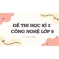 Đề thi Học kì 2 Công Nghệ lớp 8 có ma trận và đáp án mới nhất