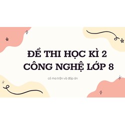 Đề thi Học kì 2 Công Nghệ lớp 8 có ma trận và đáp án mới nhất