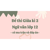 Đề thi Giữa kì 2 Ngữ văn lớp 12 có ma trận và đáp án mới nhất