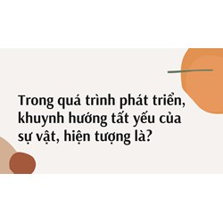 Trong quá trình phát triển, khuynh hướng tất yếu của sự vật, hiện tượng là?