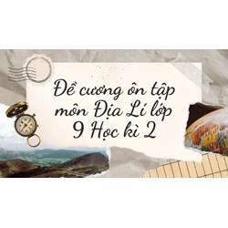 Đề cương ôn tập môn Địa Lí lớp 9 Học kì 2 có đáp án mới nhất