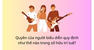 Quyền của người biểu diễn quy định như thế nào trong sở hữu trí tuệ?