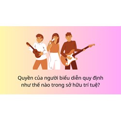 Quyền của người biểu diễn quy định như thế nào trong sở hữu trí tuệ?