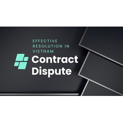 Contract Disputes in Vietnam: Guide for Effective Resolution