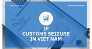 Protecting IP at Vietnam Border: Customs Seizures for Enforcement