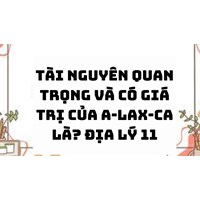 Tài nguyên quan trọng và có giá trị của A-lax-ca là? Địa lý 11
