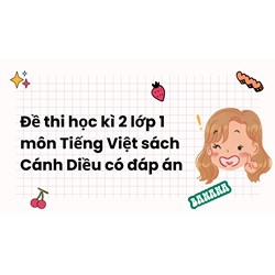 Đề thi học kì 2 lớp 1 môn Tiếng Việt sách Cánh Diều có đáp án