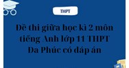 Đề thi giữa học kì 2 môn tiếng Anh lớp 11 THPT Đa Phúc có đáp án