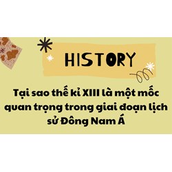 Tại sao thế kỉ XIII là một mốc quan trọng trong giai đoạn lịch sử Đông Nam Á