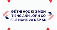 Đề thi học kì 2 môn tiếng Anh lớp 4 có file nghe và đáp án