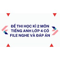 Đề thi học kì 2 môn tiếng Anh lớp 4 có file nghe và đáp án