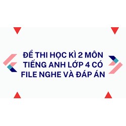 Đề thi học kì 2 môn tiếng Anh lớp 4 có file nghe và đáp án