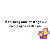 Đề thi tiếng Anh lớp 8 học kì 2 có file nghe và đáp án mới nhất
