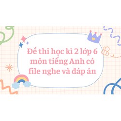 Đề thi học kì 2 lớp 6 môn tiếng Anh có file nghe và đáp án mới nhất