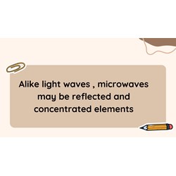 Alike light waves , microwaves may be reflected and concentrated elements