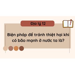 Biện pháp để tránh thiệt hại khi có bão mạnh ở nước ta là? Địa lý 12
