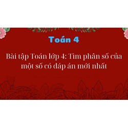 Bài tập Toán lớp 4: Tìm phân số của một số có đáp án mới nhất