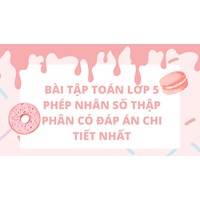 Bài tập Toán lớp 5 Phép nhân số thập phân có đáp án chi tiết nhất