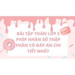 Bài tập Toán lớp 5 Phép nhân số thập phân có đáp án chi tiết nhất