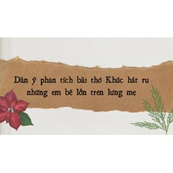 Dàn ý phân tích bài thơ Khúc hát ru những em bé lớn trên lưng mẹ
