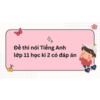 Đề thi nói Tiếng Anh lớp 11 học kì 2 có đáp án mới nhất