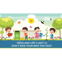 Bài tập tiếng Anh lớp 5 Unit 12 Don't ride your bike too fast