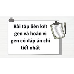 Bài tập liên kết gen và hoán vị gen có đáp án chi tiết nhất
